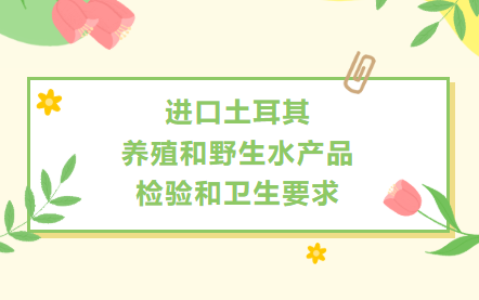 【政策解读】进口土耳其养殖和野生水产品检验和卫生要求